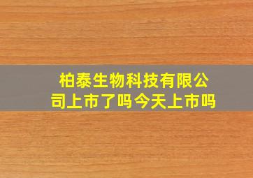 柏泰生物科技有限公司上市了吗今天上市吗