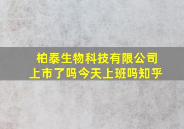 柏泰生物科技有限公司上市了吗今天上班吗知乎