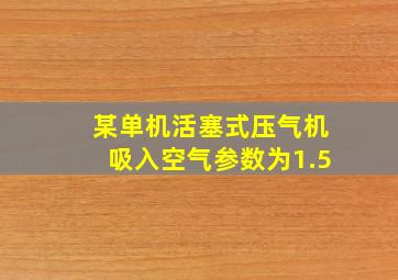 某单机活塞式压气机吸入空气参数为1.5