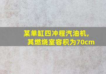 某单缸四冲程汽油机,其燃烧室容积为70cm