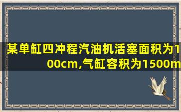 某单缸四冲程汽油机活塞面积为100cm,气缸容积为1500ml