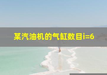 某汽油机的气缸数目i=6