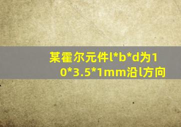 某霍尔元件l*b*d为10*3.5*1mm沿l方向