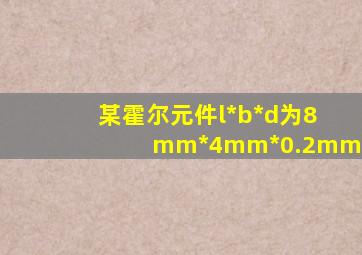 某霍尔元件l*b*d为8mm*4mm*0.2mm