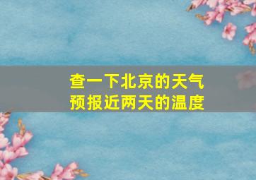 查一下北京的天气预报近两天的温度