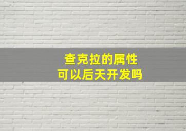 查克拉的属性可以后天开发吗