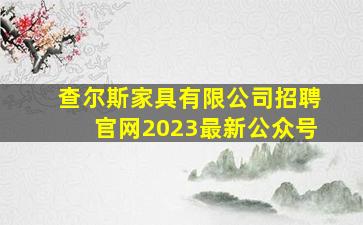 查尔斯家具有限公司招聘官网2023最新公众号