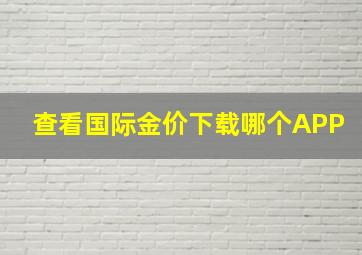 查看国际金价下载哪个APP