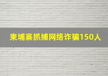 柬埔寨抓捕网络诈骗150人