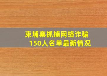 柬埔寨抓捕网络诈骗150人名单最新情况