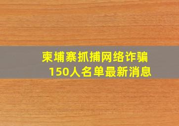 柬埔寨抓捕网络诈骗150人名单最新消息