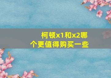 柯顿x1和x2哪个更值得购买一些