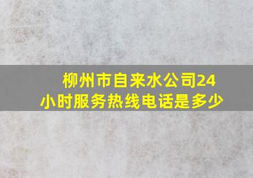 柳州市自来水公司24小时服务热线电话是多少