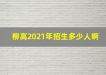 柳高2021年招生多少人啊