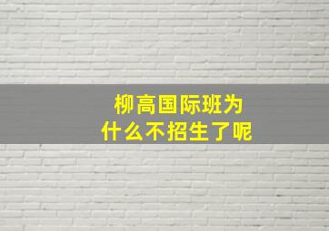 柳高国际班为什么不招生了呢