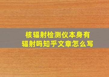 核辐射检测仪本身有辐射吗知乎文章怎么写