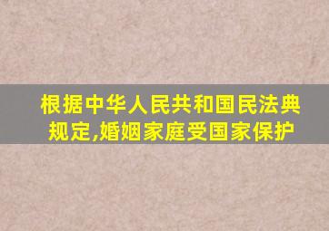 根据中华人民共和国民法典规定,婚姻家庭受国家保护