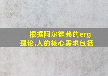 根据阿尔德弗的erg理论,人的核心需求包括