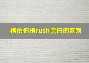 格伦伯格rush黑白的区别