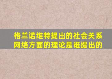 格兰诺维特提出的社会关系网络方面的理论是谁提出的