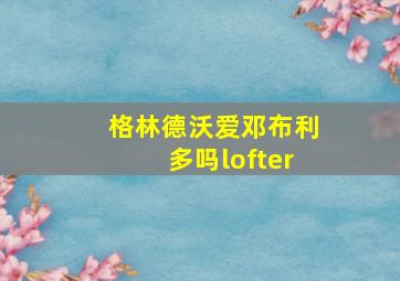 格林德沃爱邓布利多吗lofter