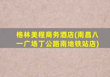 格林美程商务酒店(南昌八一广场丁公路南地铁站店)