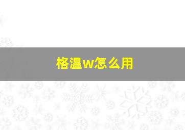 格温w怎么用