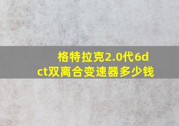 格特拉克2.0代6dct双离合变速器多少钱