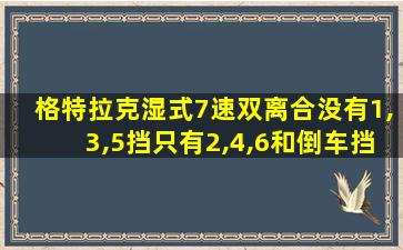 格特拉克湿式7速双离合没有1,3,5挡只有2,4,6和倒车挡