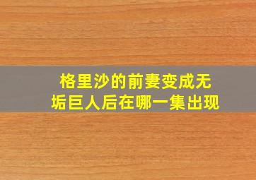 格里沙的前妻变成无垢巨人后在哪一集出现