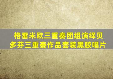 格雷米欧三重奏团组演绎贝多芬三重奏作品套装黑胶唱片