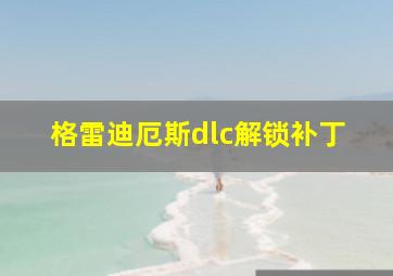 格雷迪厄斯dlc解锁补丁