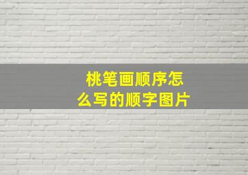 桃笔画顺序怎么写的顺字图片