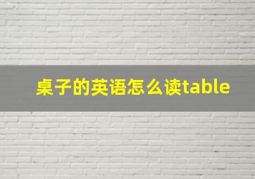 桌子的英语怎么读table