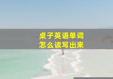 桌子英语单词怎么读写出来