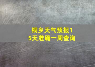 桐乡天气预报15天准确一周查询