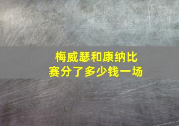 梅威瑟和康纳比赛分了多少钱一场