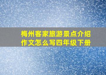 梅州客家旅游景点介绍作文怎么写四年级下册