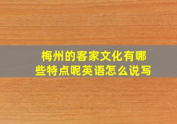 梅州的客家文化有哪些特点呢英语怎么说写