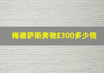 梅德萨斯奔驰E300多少钱