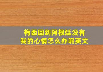 梅西回到阿根廷没有我的心情怎么办呢英文