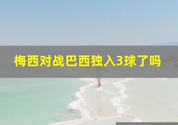 梅西对战巴西独入3球了吗