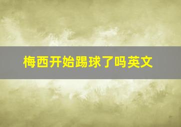 梅西开始踢球了吗英文