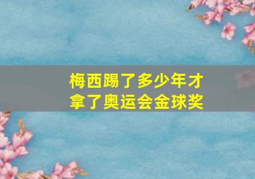 梅西踢了多少年才拿了奥运会金球奖