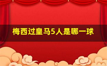 梅西过皇马5人是哪一球