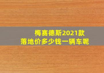 梅赛德斯2021款落地价多少钱一辆车呢