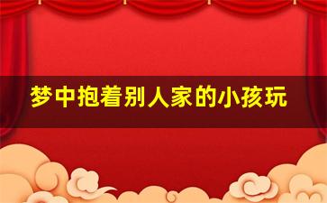 梦中抱着别人家的小孩玩