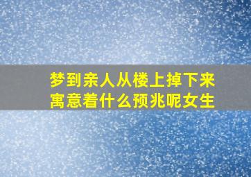 梦到亲人从楼上掉下来寓意着什么预兆呢女生