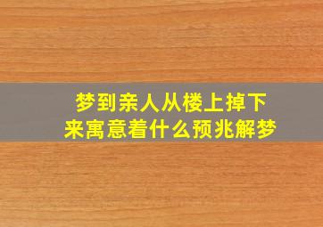 梦到亲人从楼上掉下来寓意着什么预兆解梦