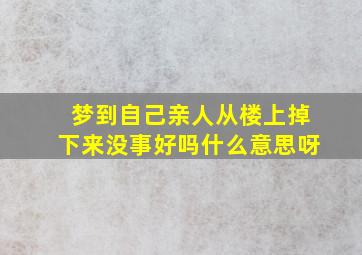 梦到自己亲人从楼上掉下来没事好吗什么意思呀